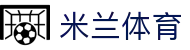 米兰体育·(中国)官方网站-AC MILAN
